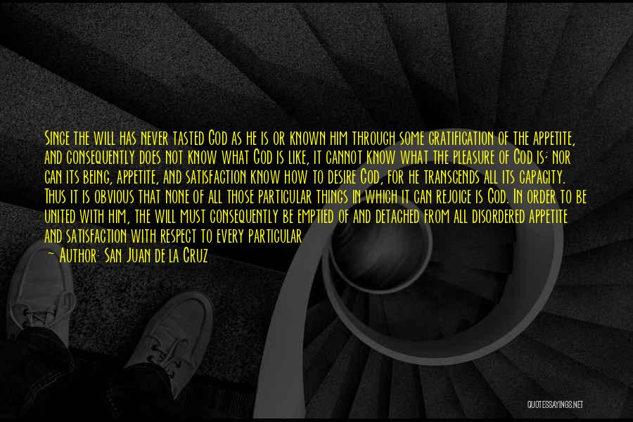 San Juan De La Cruz Quotes: Since The Will Has Never Tasted God As He Is Or Known Him Through Some Gratification Of The Appetite, And