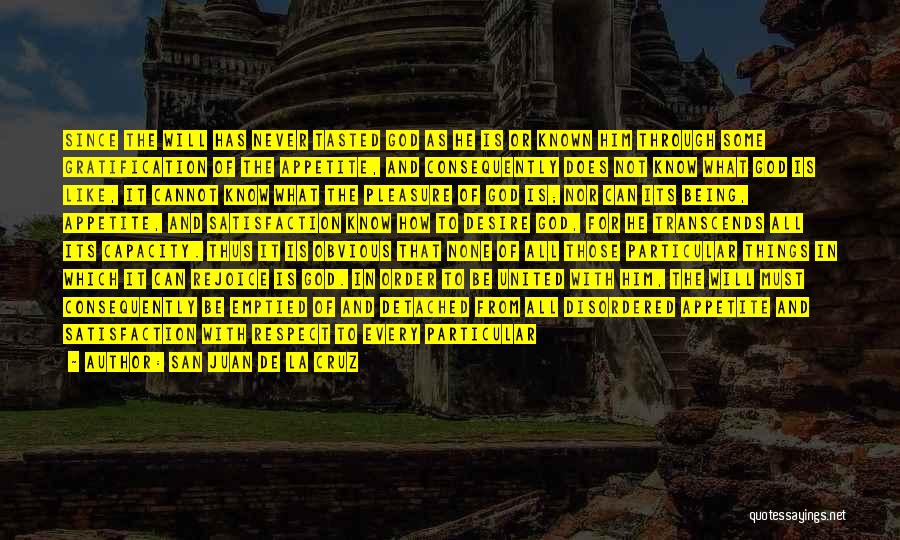 San Juan De La Cruz Quotes: Since The Will Has Never Tasted God As He Is Or Known Him Through Some Gratification Of The Appetite, And