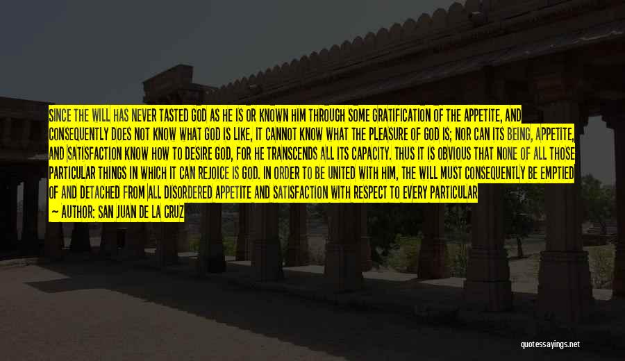 San Juan De La Cruz Quotes: Since The Will Has Never Tasted God As He Is Or Known Him Through Some Gratification Of The Appetite, And