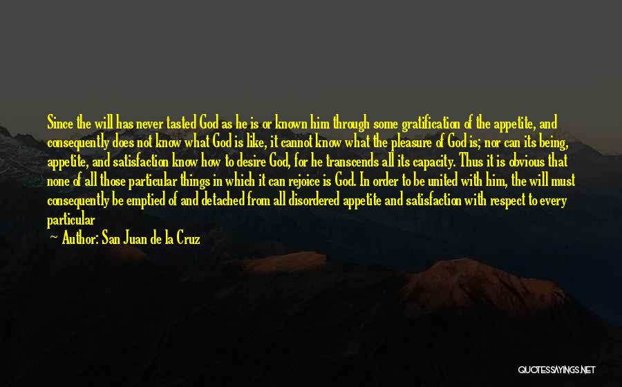 San Juan De La Cruz Quotes: Since The Will Has Never Tasted God As He Is Or Known Him Through Some Gratification Of The Appetite, And