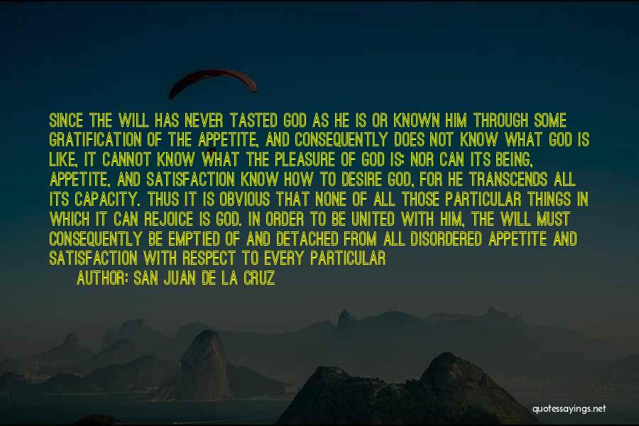 San Juan De La Cruz Quotes: Since The Will Has Never Tasted God As He Is Or Known Him Through Some Gratification Of The Appetite, And