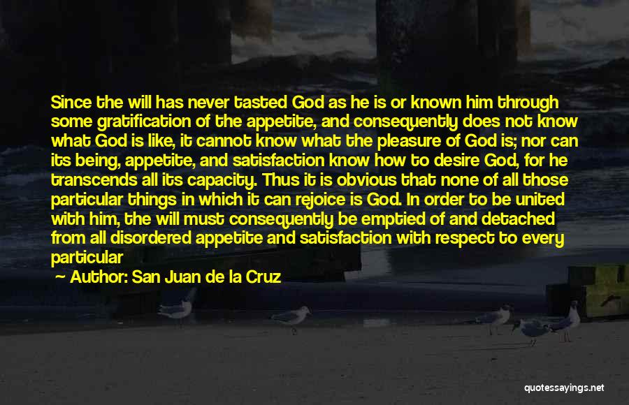 San Juan De La Cruz Quotes: Since The Will Has Never Tasted God As He Is Or Known Him Through Some Gratification Of The Appetite, And