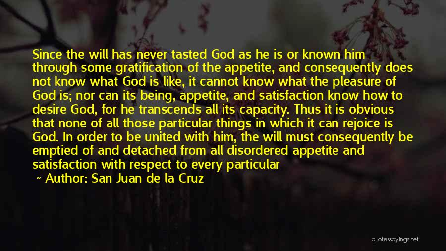 San Juan De La Cruz Quotes: Since The Will Has Never Tasted God As He Is Or Known Him Through Some Gratification Of The Appetite, And