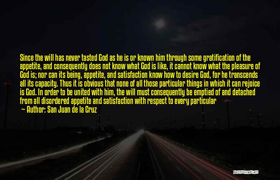 San Juan De La Cruz Quotes: Since The Will Has Never Tasted God As He Is Or Known Him Through Some Gratification Of The Appetite, And