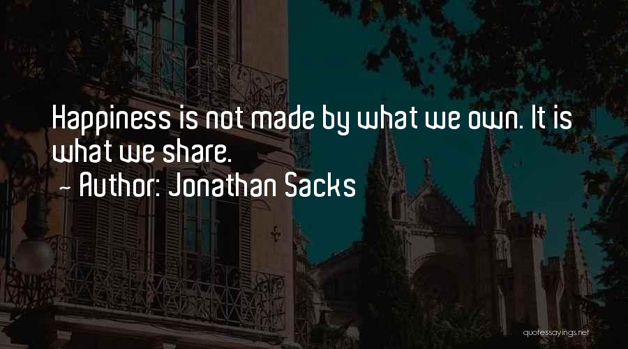 Jonathan Sacks Quotes: Happiness Is Not Made By What We Own. It Is What We Share.