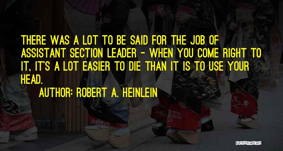 Robert A. Heinlein Quotes: There Was A Lot To Be Said For The Job Of Assistant Section Leader - When You Come Right To