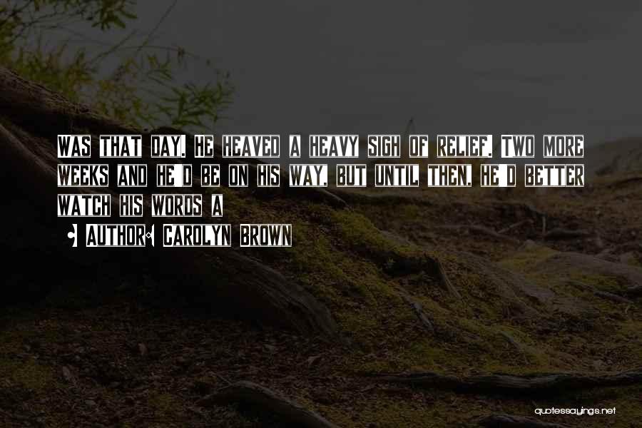 Carolyn Brown Quotes: Was That Day. He Heaved A Heavy Sigh Of Relief. Two More Weeks And He'd Be On His Way, But