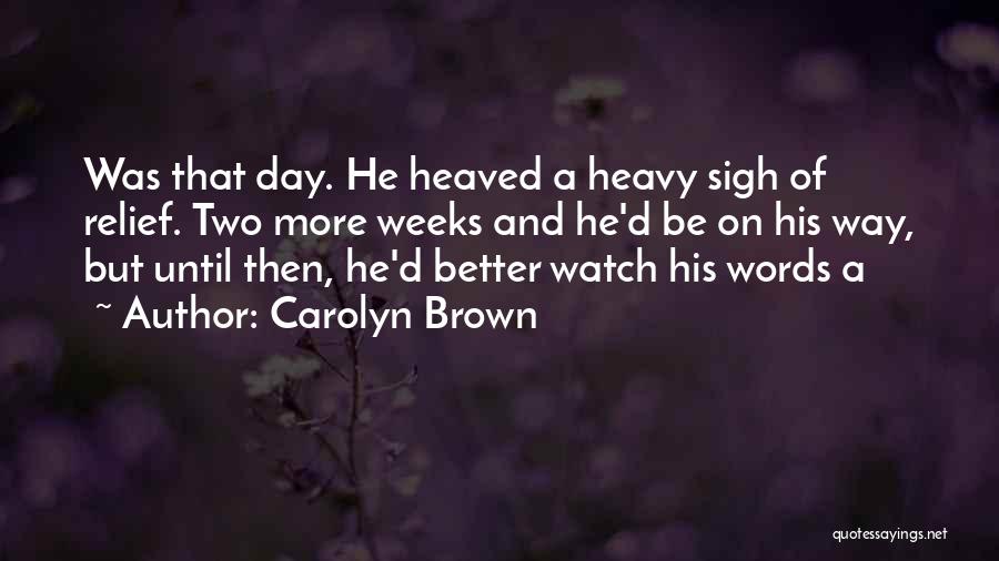 Carolyn Brown Quotes: Was That Day. He Heaved A Heavy Sigh Of Relief. Two More Weeks And He'd Be On His Way, But