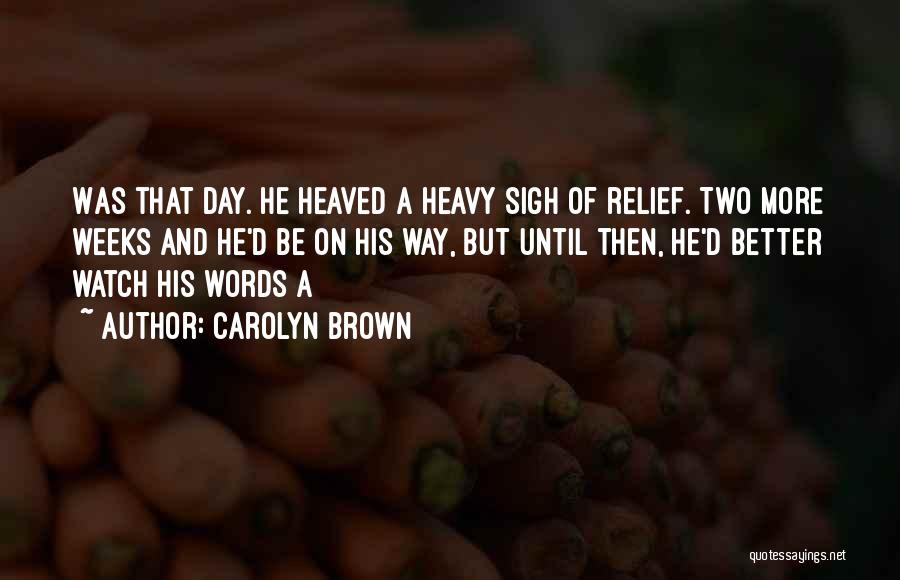 Carolyn Brown Quotes: Was That Day. He Heaved A Heavy Sigh Of Relief. Two More Weeks And He'd Be On His Way, But