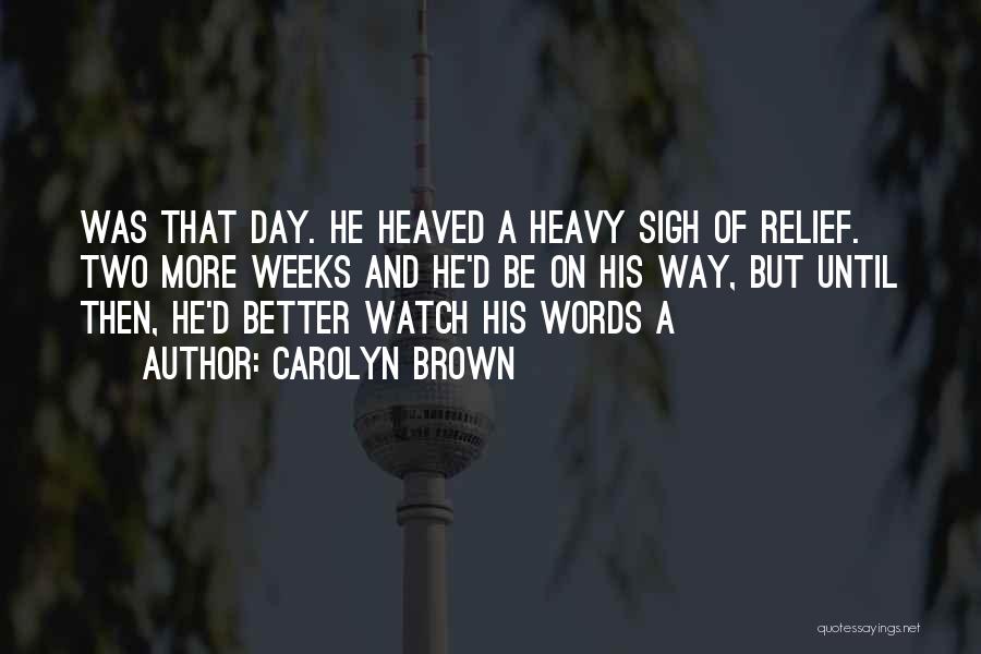 Carolyn Brown Quotes: Was That Day. He Heaved A Heavy Sigh Of Relief. Two More Weeks And He'd Be On His Way, But