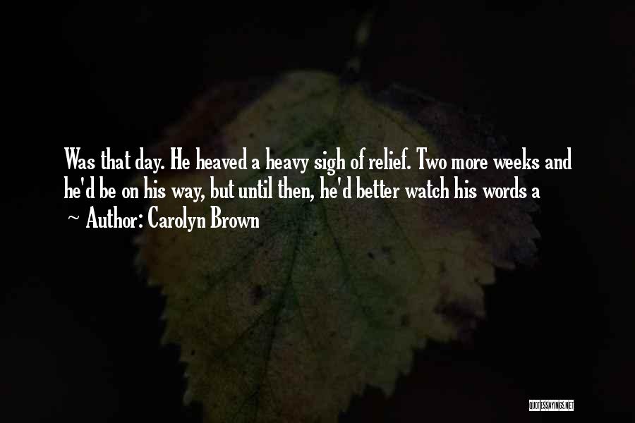 Carolyn Brown Quotes: Was That Day. He Heaved A Heavy Sigh Of Relief. Two More Weeks And He'd Be On His Way, But