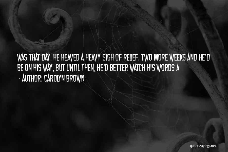 Carolyn Brown Quotes: Was That Day. He Heaved A Heavy Sigh Of Relief. Two More Weeks And He'd Be On His Way, But