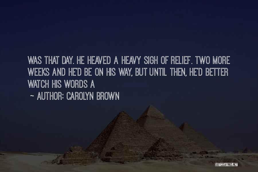 Carolyn Brown Quotes: Was That Day. He Heaved A Heavy Sigh Of Relief. Two More Weeks And He'd Be On His Way, But