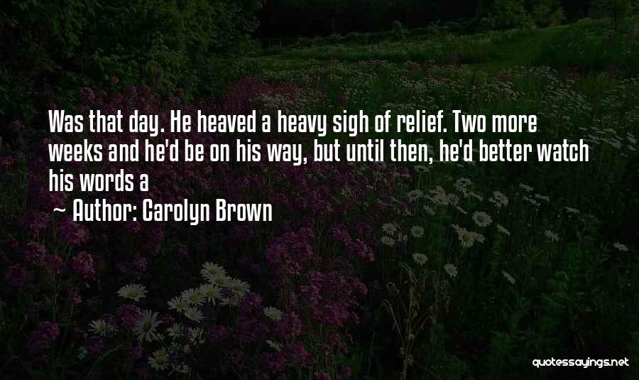 Carolyn Brown Quotes: Was That Day. He Heaved A Heavy Sigh Of Relief. Two More Weeks And He'd Be On His Way, But