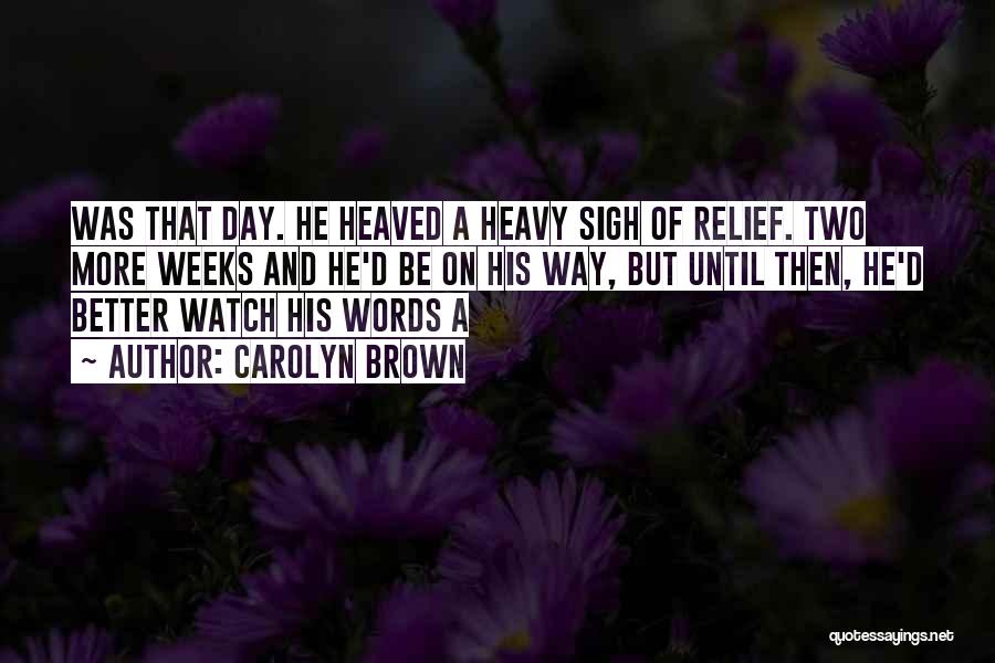 Carolyn Brown Quotes: Was That Day. He Heaved A Heavy Sigh Of Relief. Two More Weeks And He'd Be On His Way, But
