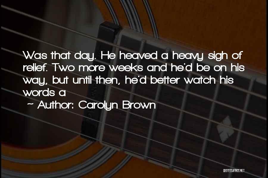 Carolyn Brown Quotes: Was That Day. He Heaved A Heavy Sigh Of Relief. Two More Weeks And He'd Be On His Way, But