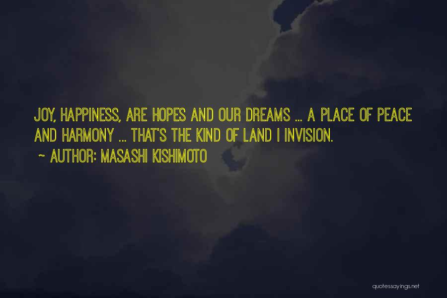 Masashi Kishimoto Quotes: Joy, Happiness, Are Hopes And Our Dreams ... A Place Of Peace And Harmony ... That's The Kind Of Land