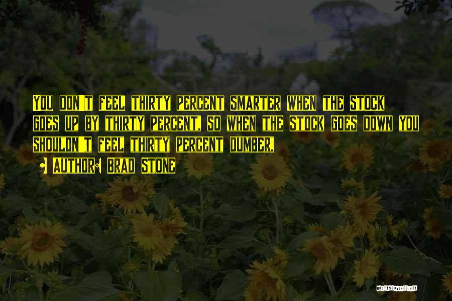 Brad Stone Quotes: You Don't Feel Thirty Percent Smarter When The Stock Goes Up By Thirty Percent, So When The Stock Goes Down