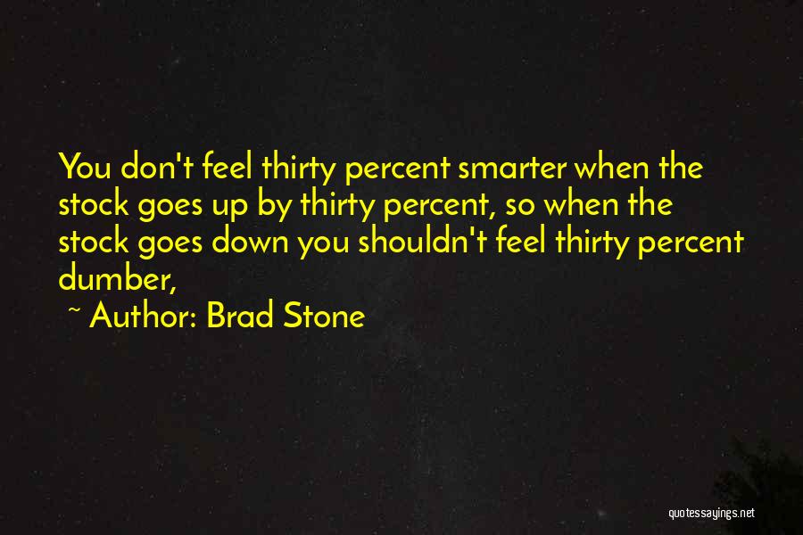 Brad Stone Quotes: You Don't Feel Thirty Percent Smarter When The Stock Goes Up By Thirty Percent, So When The Stock Goes Down