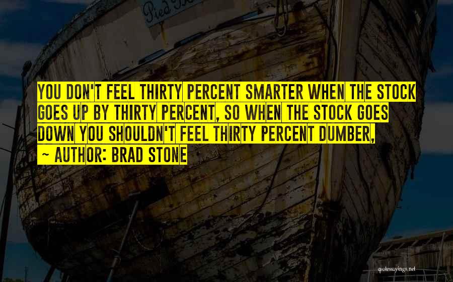 Brad Stone Quotes: You Don't Feel Thirty Percent Smarter When The Stock Goes Up By Thirty Percent, So When The Stock Goes Down