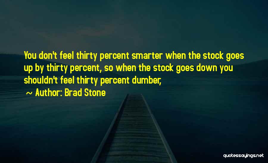 Brad Stone Quotes: You Don't Feel Thirty Percent Smarter When The Stock Goes Up By Thirty Percent, So When The Stock Goes Down