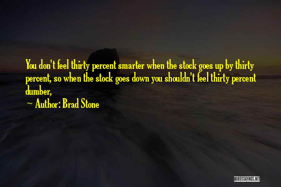 Brad Stone Quotes: You Don't Feel Thirty Percent Smarter When The Stock Goes Up By Thirty Percent, So When The Stock Goes Down