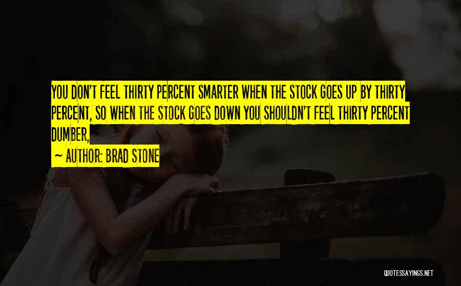 Brad Stone Quotes: You Don't Feel Thirty Percent Smarter When The Stock Goes Up By Thirty Percent, So When The Stock Goes Down