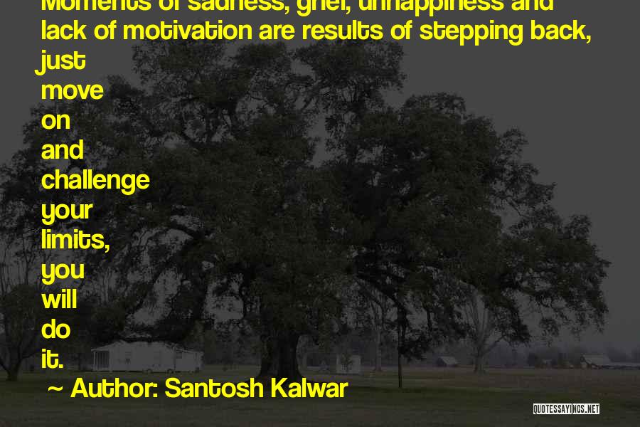 Santosh Kalwar Quotes: Moments Of Sadness, Grief, Unhappiness And Lack Of Motivation Are Results Of Stepping Back, Just Move On And Challenge Your