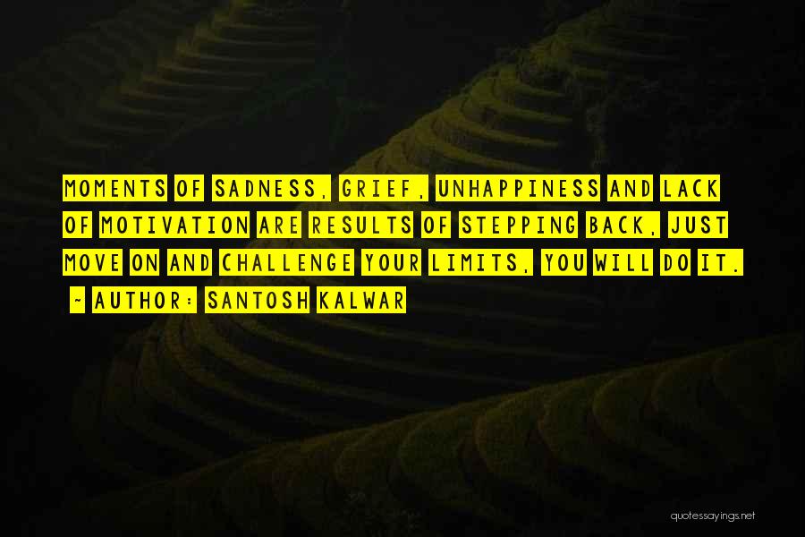 Santosh Kalwar Quotes: Moments Of Sadness, Grief, Unhappiness And Lack Of Motivation Are Results Of Stepping Back, Just Move On And Challenge Your