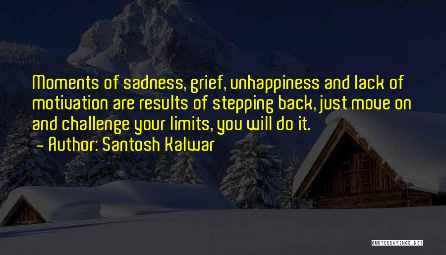 Santosh Kalwar Quotes: Moments Of Sadness, Grief, Unhappiness And Lack Of Motivation Are Results Of Stepping Back, Just Move On And Challenge Your