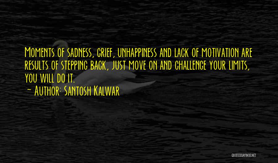 Santosh Kalwar Quotes: Moments Of Sadness, Grief, Unhappiness And Lack Of Motivation Are Results Of Stepping Back, Just Move On And Challenge Your