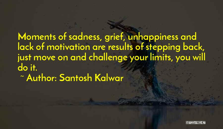 Santosh Kalwar Quotes: Moments Of Sadness, Grief, Unhappiness And Lack Of Motivation Are Results Of Stepping Back, Just Move On And Challenge Your