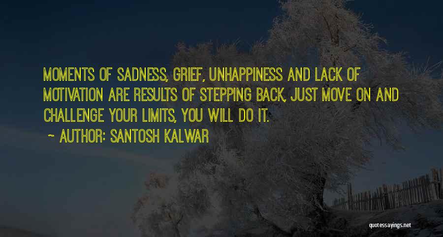 Santosh Kalwar Quotes: Moments Of Sadness, Grief, Unhappiness And Lack Of Motivation Are Results Of Stepping Back, Just Move On And Challenge Your