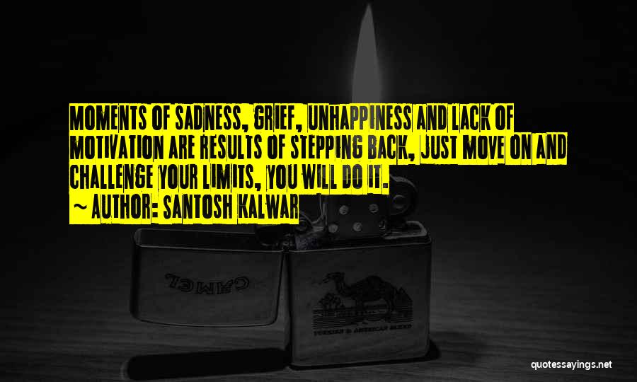 Santosh Kalwar Quotes: Moments Of Sadness, Grief, Unhappiness And Lack Of Motivation Are Results Of Stepping Back, Just Move On And Challenge Your