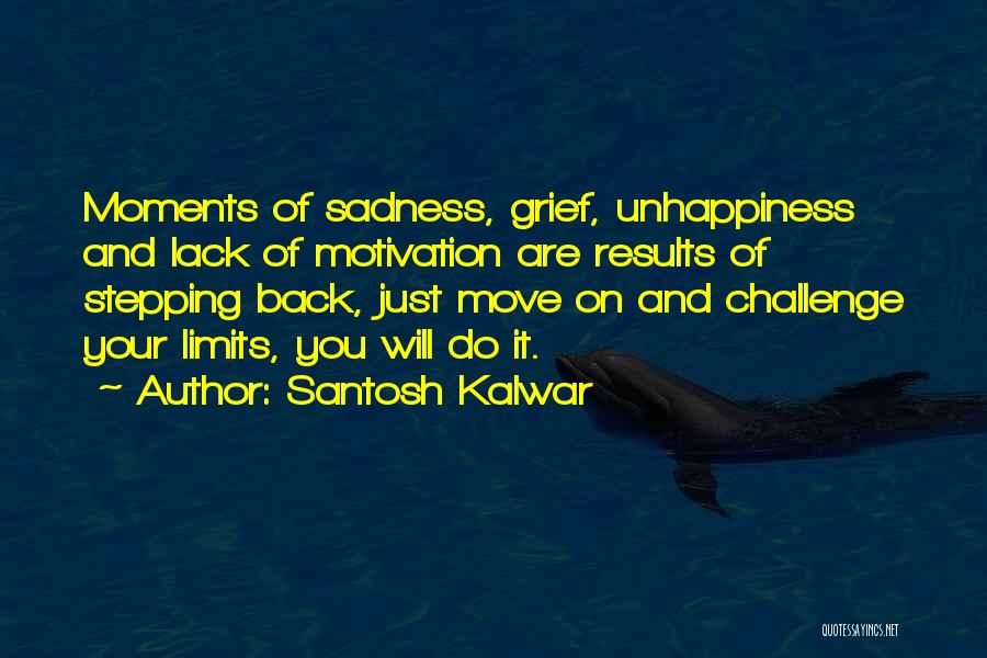 Santosh Kalwar Quotes: Moments Of Sadness, Grief, Unhappiness And Lack Of Motivation Are Results Of Stepping Back, Just Move On And Challenge Your