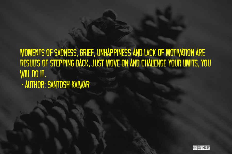Santosh Kalwar Quotes: Moments Of Sadness, Grief, Unhappiness And Lack Of Motivation Are Results Of Stepping Back, Just Move On And Challenge Your