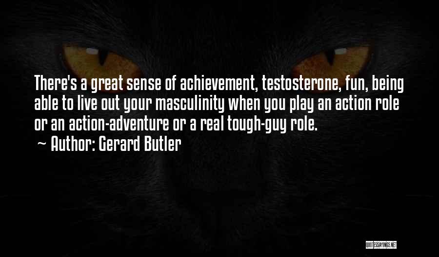 Gerard Butler Quotes: There's A Great Sense Of Achievement, Testosterone, Fun, Being Able To Live Out Your Masculinity When You Play An Action