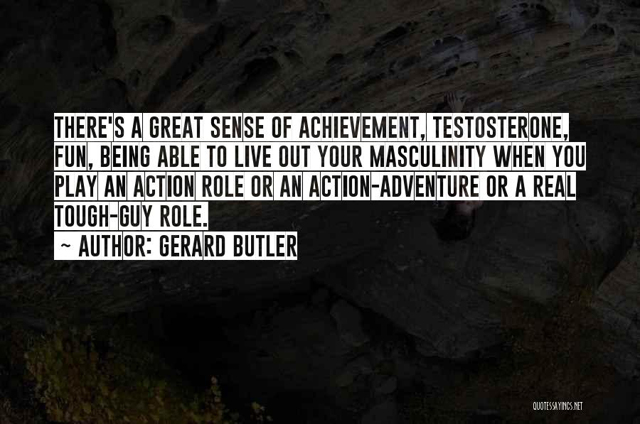 Gerard Butler Quotes: There's A Great Sense Of Achievement, Testosterone, Fun, Being Able To Live Out Your Masculinity When You Play An Action