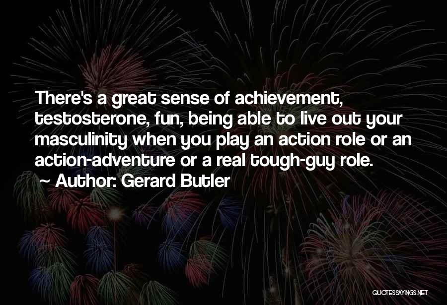 Gerard Butler Quotes: There's A Great Sense Of Achievement, Testosterone, Fun, Being Able To Live Out Your Masculinity When You Play An Action