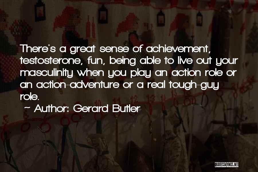 Gerard Butler Quotes: There's A Great Sense Of Achievement, Testosterone, Fun, Being Able To Live Out Your Masculinity When You Play An Action