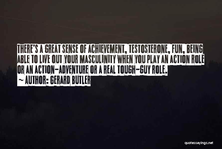 Gerard Butler Quotes: There's A Great Sense Of Achievement, Testosterone, Fun, Being Able To Live Out Your Masculinity When You Play An Action