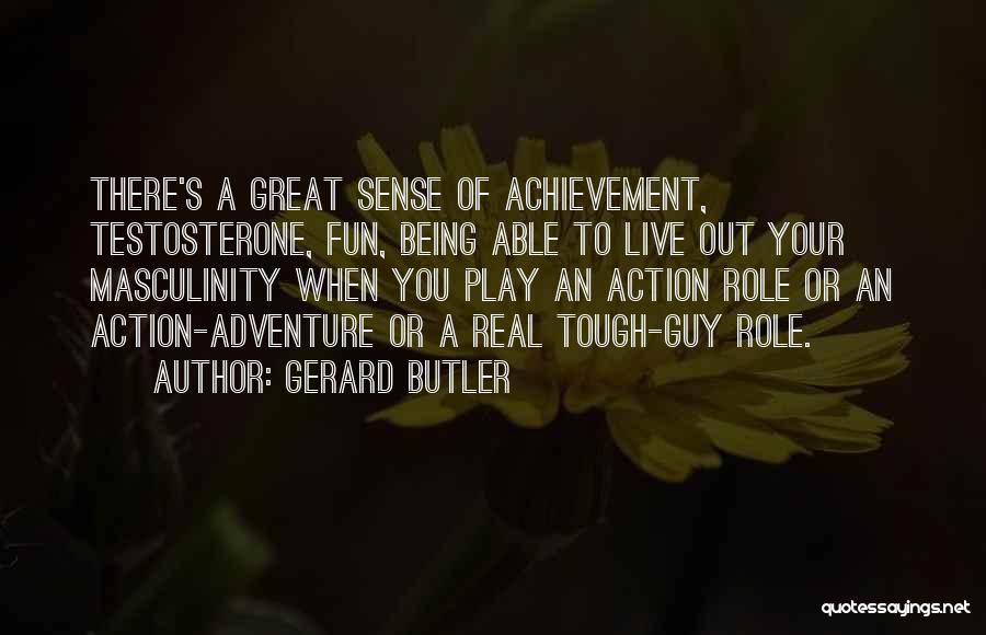 Gerard Butler Quotes: There's A Great Sense Of Achievement, Testosterone, Fun, Being Able To Live Out Your Masculinity When You Play An Action