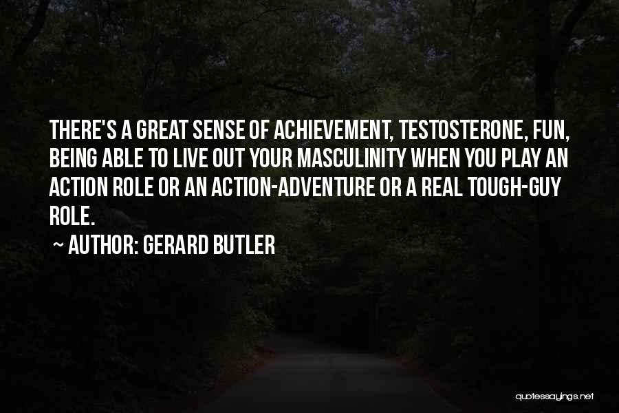 Gerard Butler Quotes: There's A Great Sense Of Achievement, Testosterone, Fun, Being Able To Live Out Your Masculinity When You Play An Action