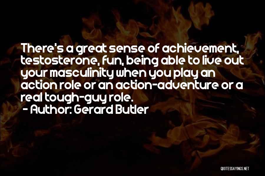 Gerard Butler Quotes: There's A Great Sense Of Achievement, Testosterone, Fun, Being Able To Live Out Your Masculinity When You Play An Action