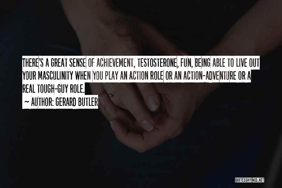 Gerard Butler Quotes: There's A Great Sense Of Achievement, Testosterone, Fun, Being Able To Live Out Your Masculinity When You Play An Action