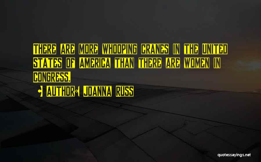 Joanna Russ Quotes: There Are More Whooping Cranes In The United States Of America Than There Are Women In Congress.