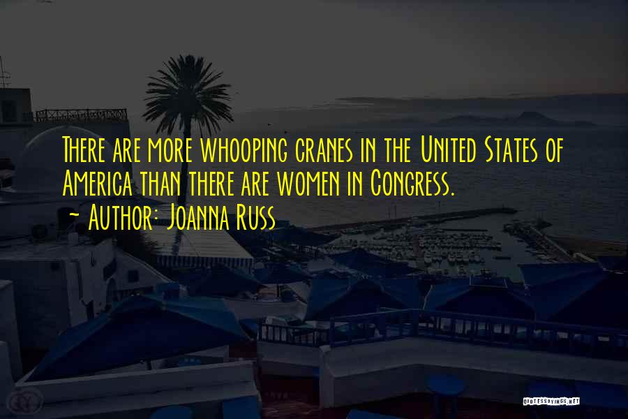 Joanna Russ Quotes: There Are More Whooping Cranes In The United States Of America Than There Are Women In Congress.