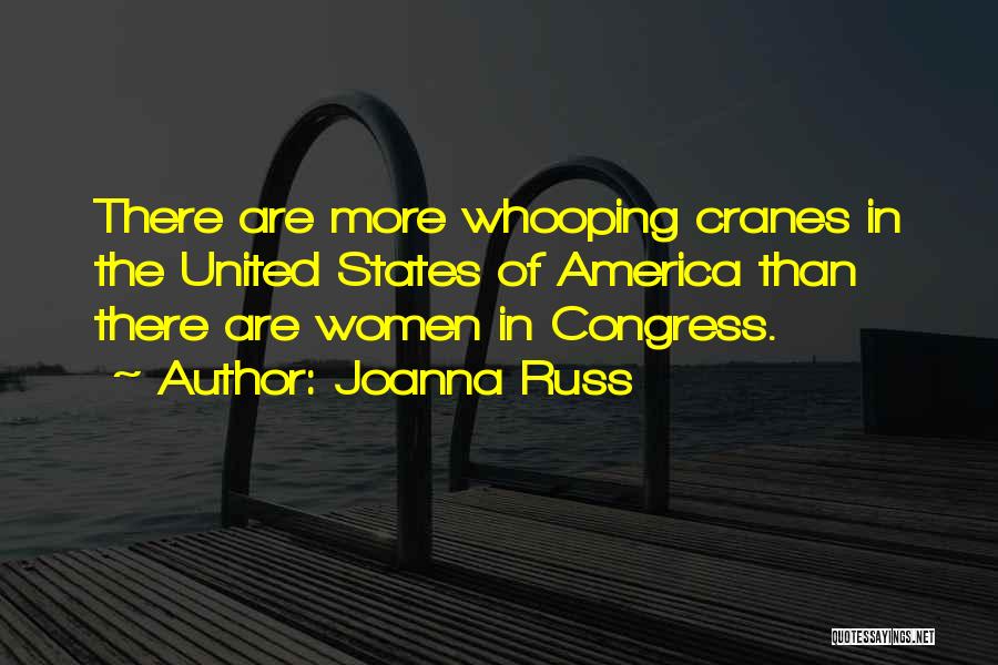 Joanna Russ Quotes: There Are More Whooping Cranes In The United States Of America Than There Are Women In Congress.