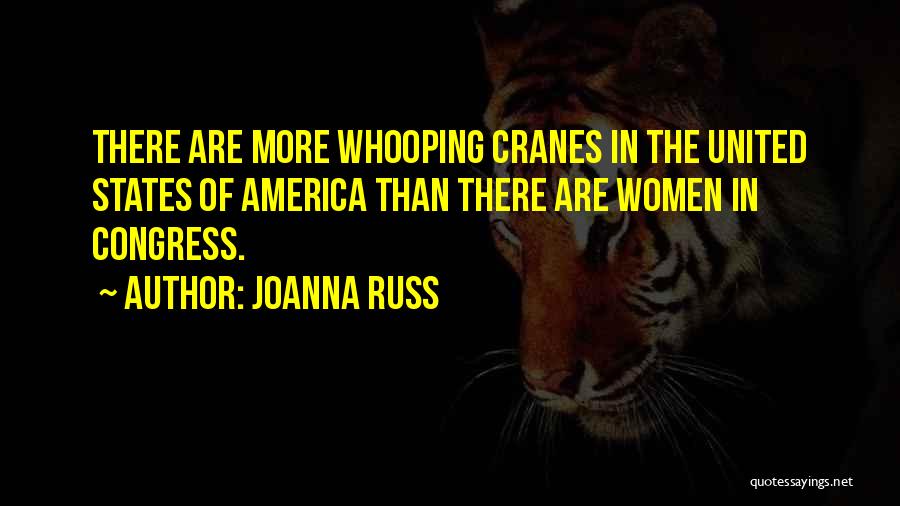 Joanna Russ Quotes: There Are More Whooping Cranes In The United States Of America Than There Are Women In Congress.