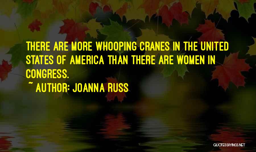 Joanna Russ Quotes: There Are More Whooping Cranes In The United States Of America Than There Are Women In Congress.